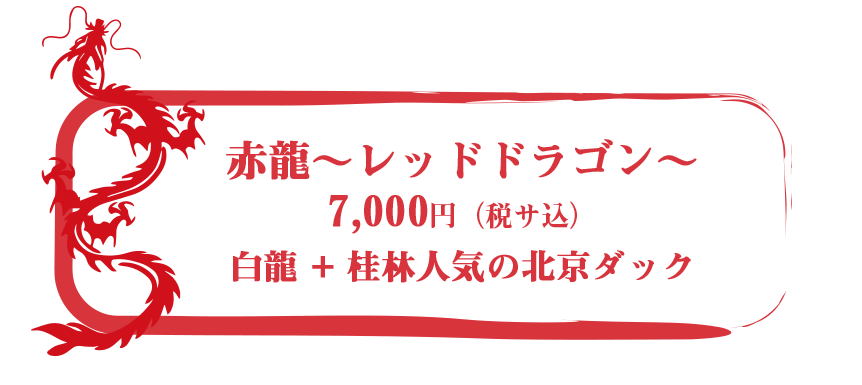 「赤龍〜レッドドラゴン〜」7,000円（税・サ込）白龍+桂林人気の北京ダック
